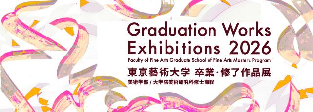 第74回 東京藝術大学 卒業・修了作品展 美術学部／大学院美術研究科修士課程